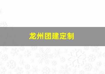 龙州团建定制