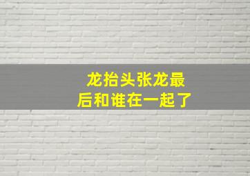 龙抬头张龙最后和谁在一起了