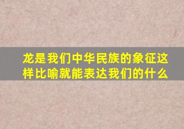 龙是我们中华民族的象征这样比喻就能表达我们的什么