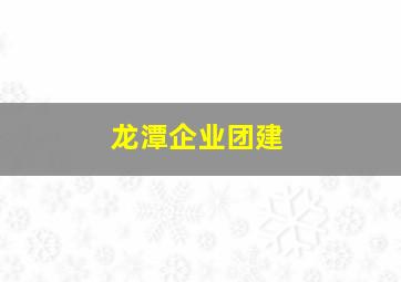 龙潭企业团建