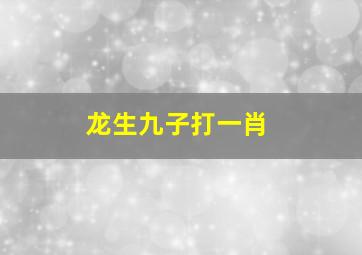 龙生九子打一肖