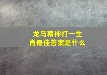 龙马精神打一生肖最佳答案是什么