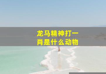 龙马精神打一肖是什么动物